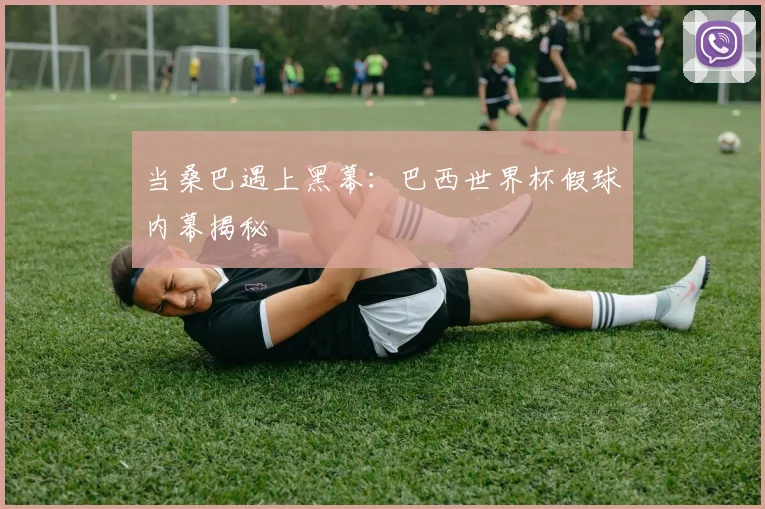当桑巴遇上黑幕：巴西世界杯假球内幕揭秘