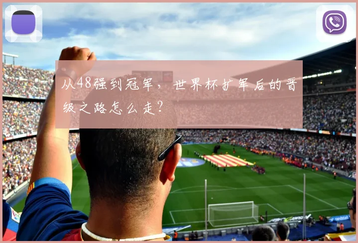 从48强到冠军，世界杯扩军后的晋级之路怎么走？
