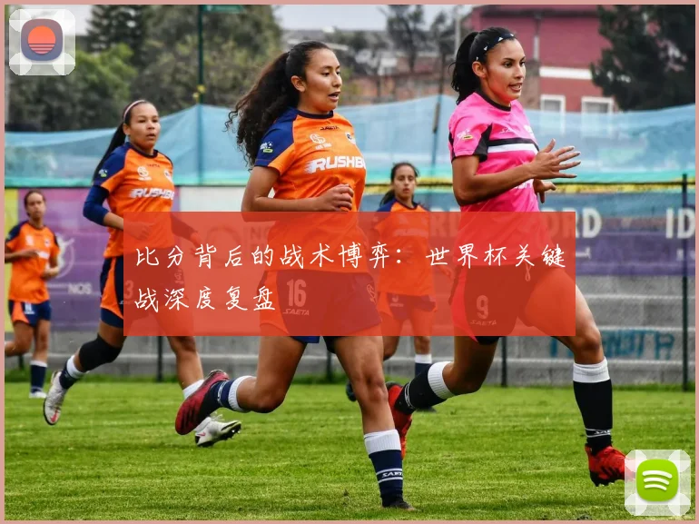 比分背后的战术博弈：世界杯关键战深度复盘