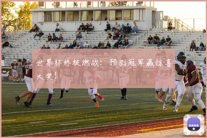 世界杯终极燃战：预测冠军赢惊喜大奖！