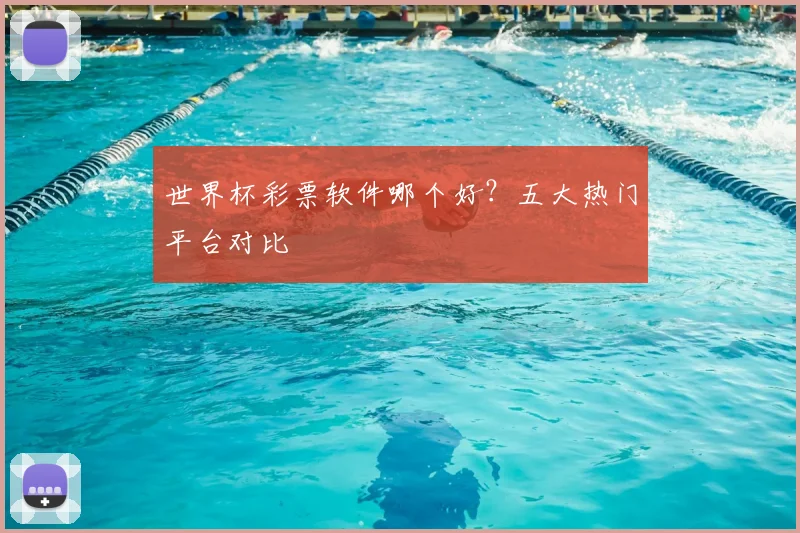 世界杯彩票软件哪个好?五大热门平台对比