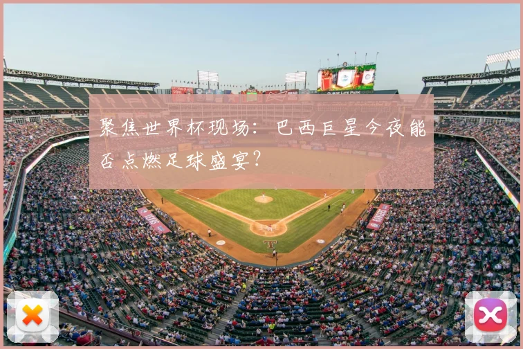 聚焦世界杯现场：巴西巨星今夜能否点燃足球盛宴？