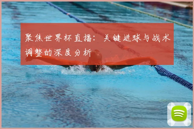聚焦世界杯直播：关键进球与战术调整的深度分析