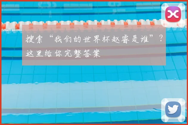 搜索“我们的世界杯赵睿是谁”?这里给你完整答案