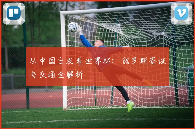 从中国出发看世界杯:俄罗斯签证与交通全解析