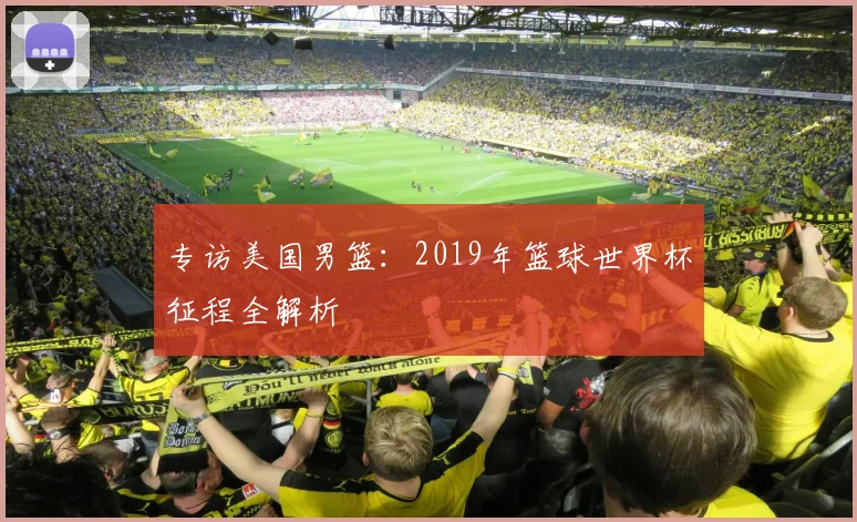 专访美国男篮:2019年篮球世界杯征程全解析