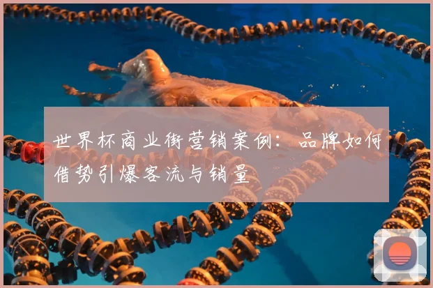 世界杯商业街营销案例：品牌如何借势引爆客流与销量