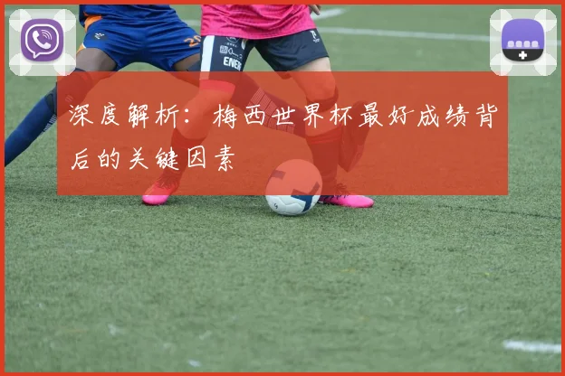 深度解析:梅西世界杯最好成绩背后的关键因素