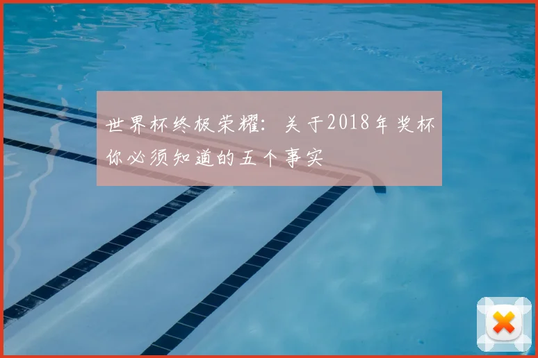 世界杯终极荣耀：关于2018年奖杯你必须知道的五个事实