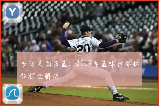 专访美国男篮:2019年篮球世界杯征程全解析