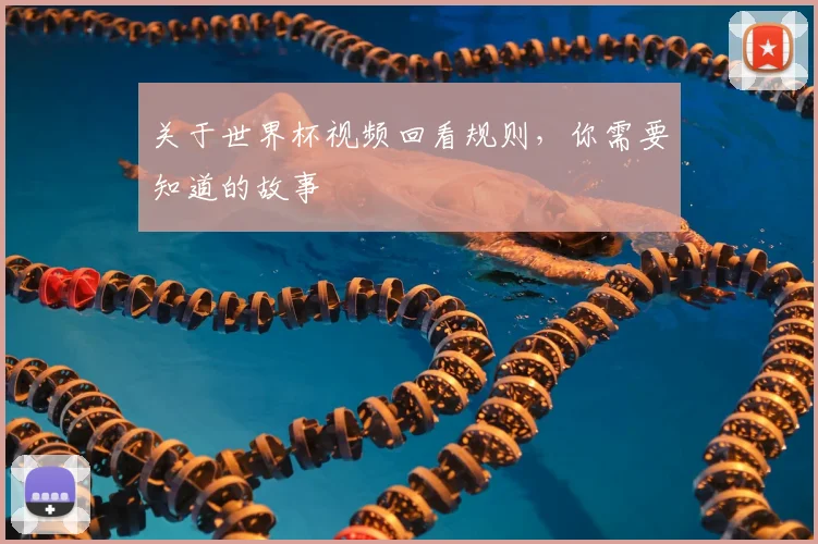 关于世界杯视频回看规则，你需要知道的故事