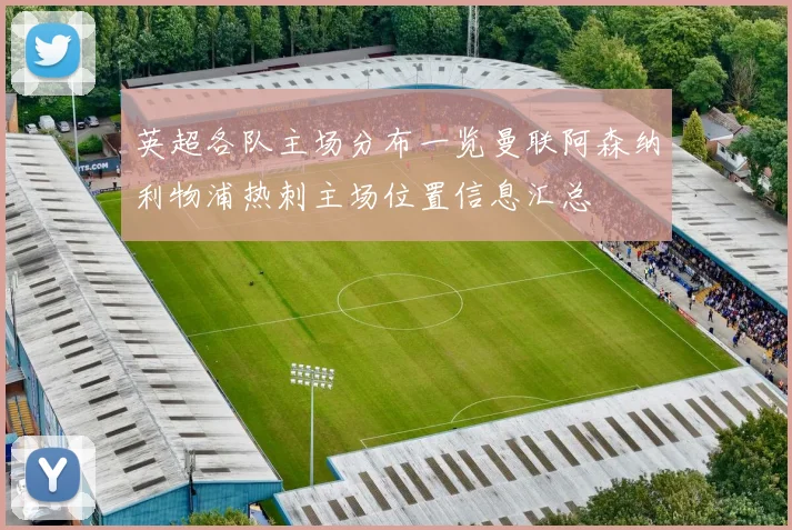 英超各队主场分布一览曼联阿森纳利物浦热刺主场位置信息汇总