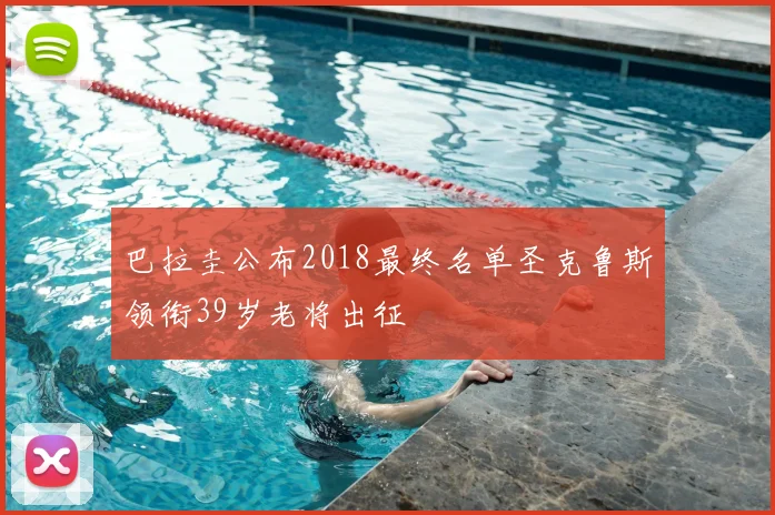 巴拉圭公布2018最终名单圣克鲁斯领衔39岁老将出征