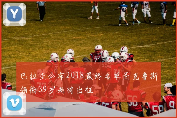 巴拉圭公布2018最终名单圣克鲁斯领衔39岁老将出征