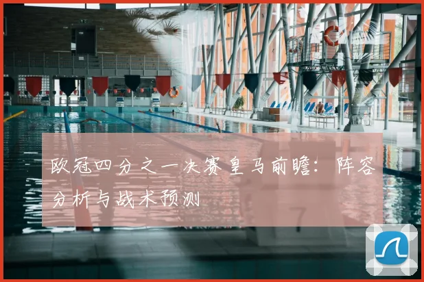 欧冠四分之一决赛皇马前瞻：阵容分析与战术预测