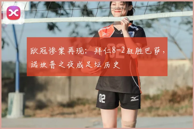 欧冠惨案再现：拜仁8-2狂胜巴萨，诺坎普之夜成足坛历史