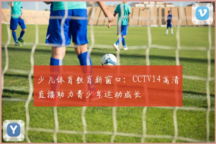 少儿体育教育新窗口：CCTV14高清直播助力青少年运动成长