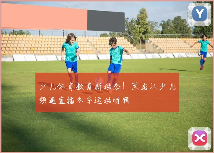 少儿体育教育新动态！黑龙江少儿频道直播冬季运动特辑