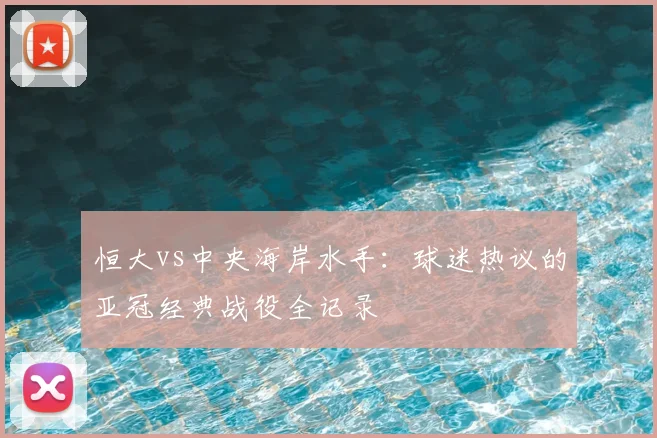 恒大vs中央海岸水手：球迷热议的亚冠经典战役全记录